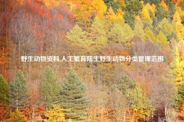 野生动物资料,人工繁育陆生野生动物分类管理范围