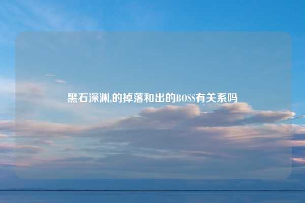 黑石深渊,的掉落和出的BOSS有关系吗