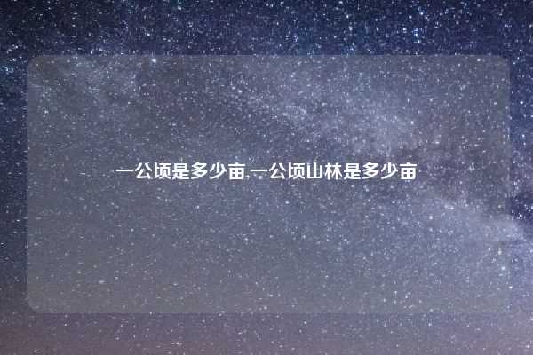 一公顷是多少亩,一公顷山林是多少亩