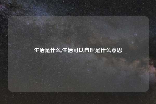 生活是什么,生活可以自理是什么意思
