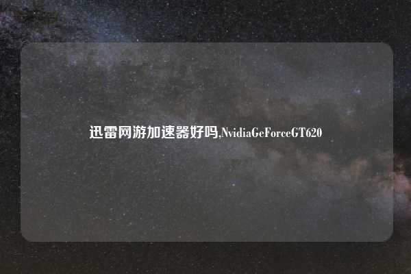 迅雷网游加速器好吗,NvidiaGeForceGT620