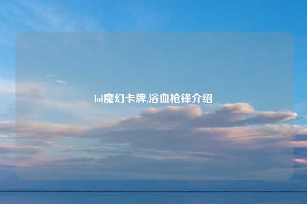 lol魔幻卡牌,浴血枪锋介绍