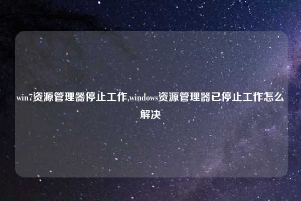 win7资源管理器停止工作,windows资源管理器已停止工作怎么解决