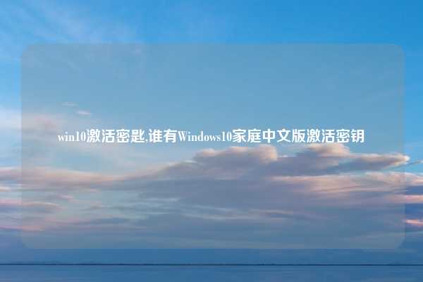win10激活密匙,谁有Windows10家庭中文版激活密钥