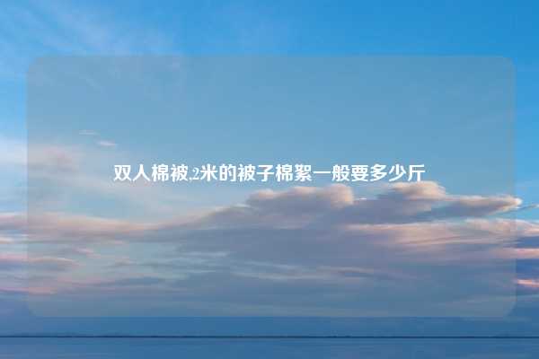 双人棉被,2米的被子棉絮一般要多少斤