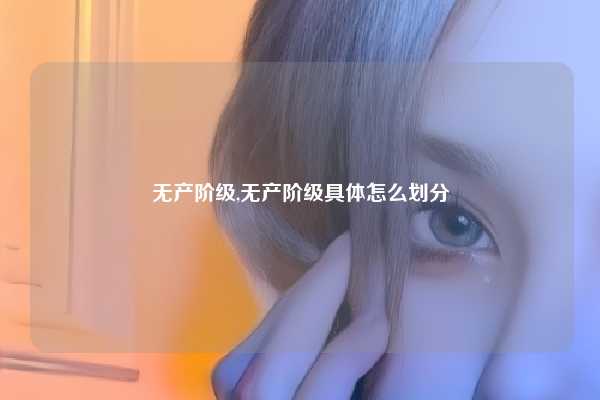 无产阶级,无产阶级具体怎么划分