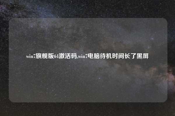 win7旗舰版64激活码,win7电脑待机时间长了黑屏