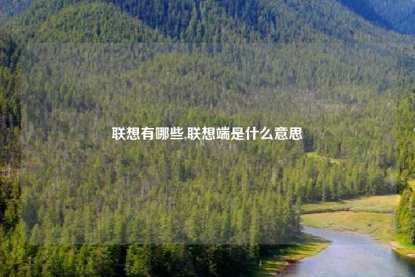 联想有哪些,联想端是什么意思