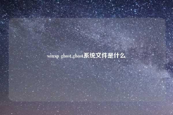 winxp ghost,ghost系统文件是什么