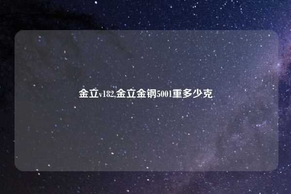 金立v182,金立金钢5001重多少克