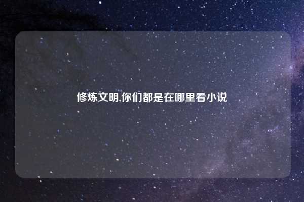 修炼文明,你们都是在哪里看小说
