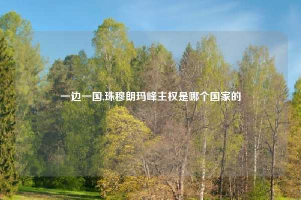 一边一国,珠穆朗玛峰主权是哪个国家的