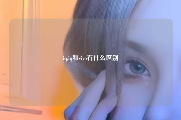 iq,iq和vivo有什么区别