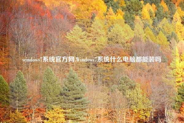 windows7系统官方网,Windows7系统什么电脑都能装吗