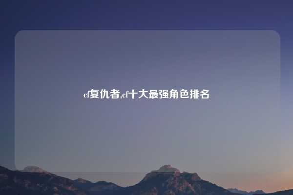 cf复仇者,cf十大最强角色排名