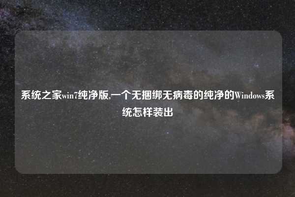 系统之家win7纯净版,一个无捆绑无病毒的纯净的Windows系统怎样装出