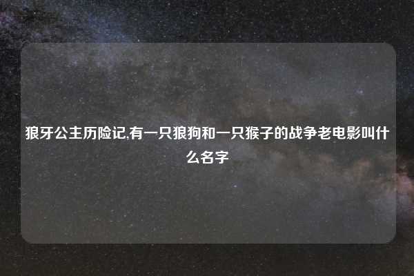 狼牙公主历险记,有一只狼狗和一只猴子的战争老电影叫什么名字