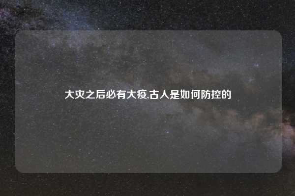 大灾之后必有大疫,古人是如何防控的