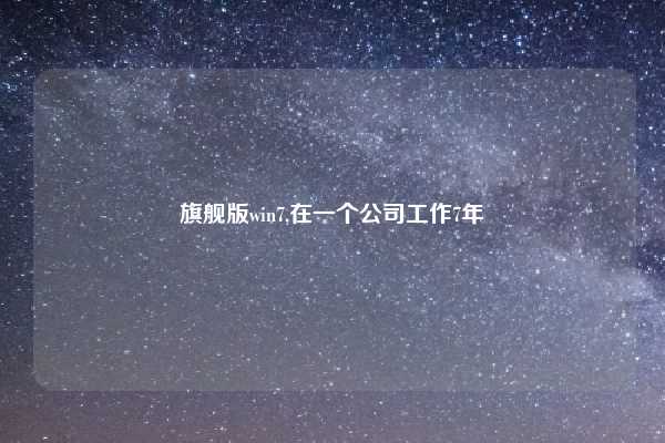 旗舰版win7,在一个公司工作7年
