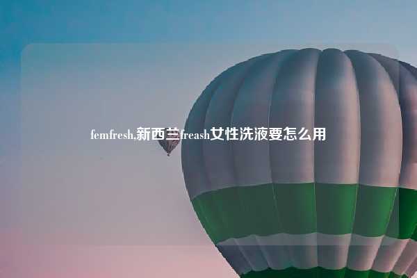 femfresh,新西兰freash女性洗液要怎么用