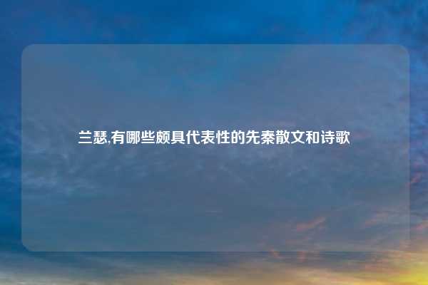 兰瑟,有哪些颇具代表性的先秦散文和诗歌