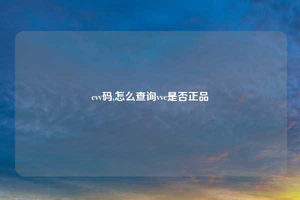 cvv码,怎么查询vvc是否正品