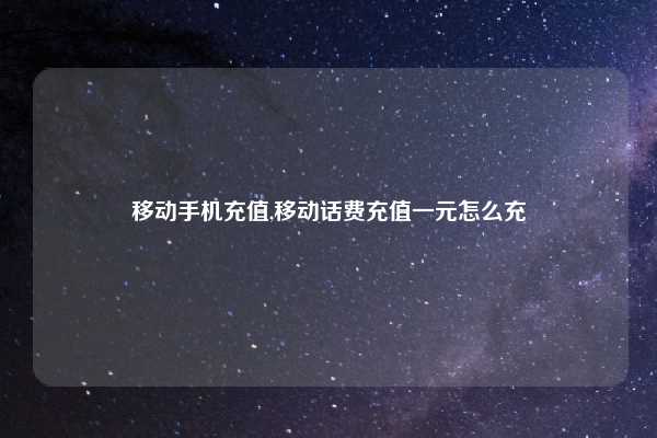 移动手机充值,移动话费充值一元怎么充
