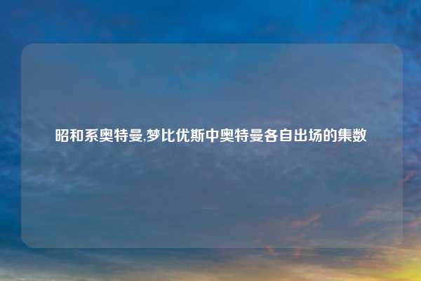 昭和系奥特曼,梦比优斯中奥特曼各自出场的集数