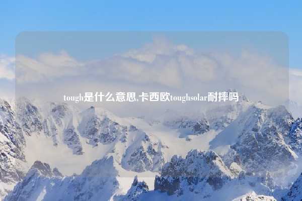tough是什么意思,卡西欧toughsolar耐摔吗