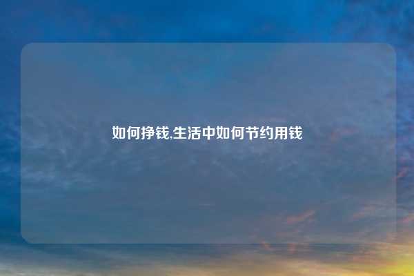 如何挣钱,生活中如何节约用钱