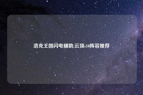 洛克王国闪电辅助,云顶s10阵容推荐