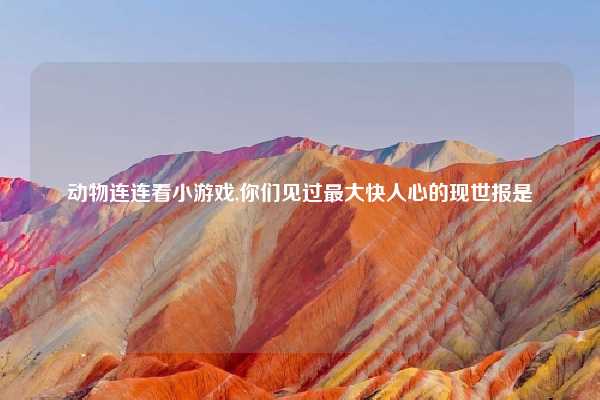 动物连连看小游戏,你们见过最大快人心的现世报是