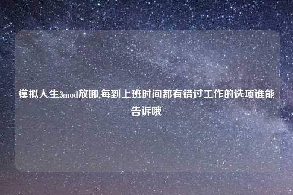 模拟人生3mod放哪,每到上班时间都有错过工作的选项谁能告诉哦