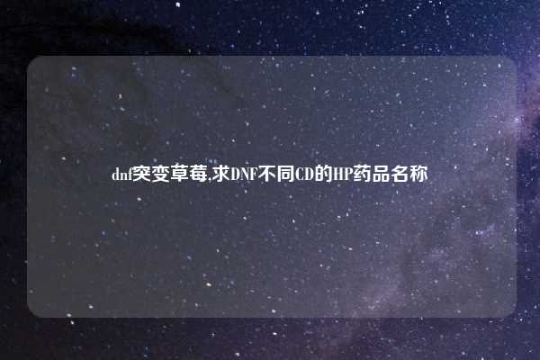 dnf突变草莓,求DNF不同CD的HP药品名称