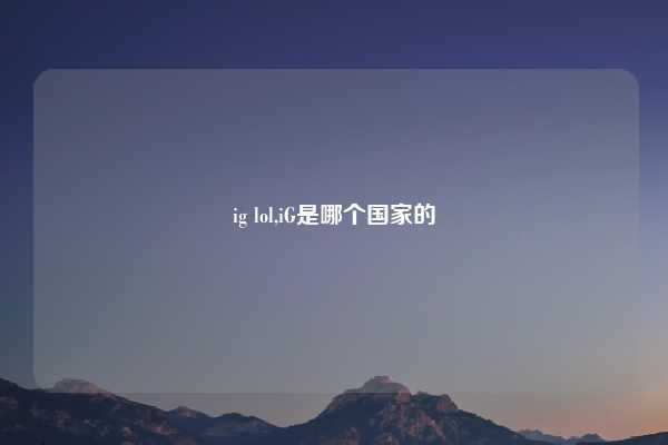 ig lol,iG是哪个国家的