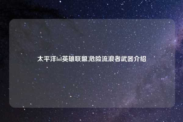 太平洋lol英雄联盟,危险流浪者武器介绍