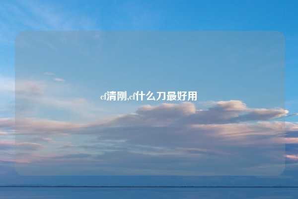 cf清刚,cf什么刀最好用