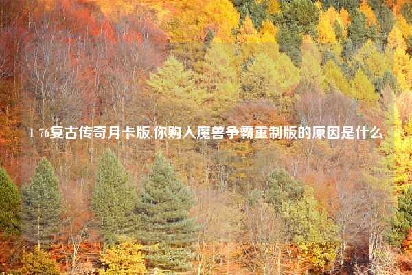 1 76复古传奇月卡版,你购入魔兽争霸重制版的原因是什么