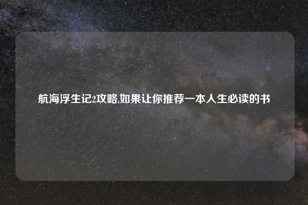 航海浮生记2攻略,如果让你推荐一本人生必读的书
