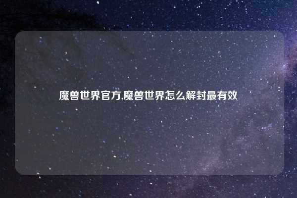 魔兽世界官方,魔兽世界怎么解封最有效