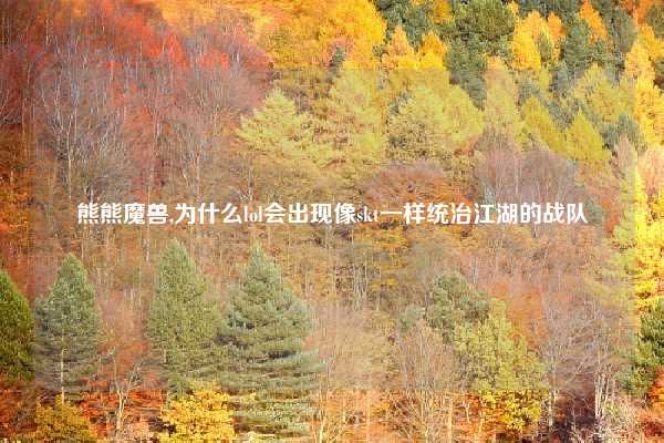 熊熊魔兽,为什么lol会出现像skt一样统治江湖的战队