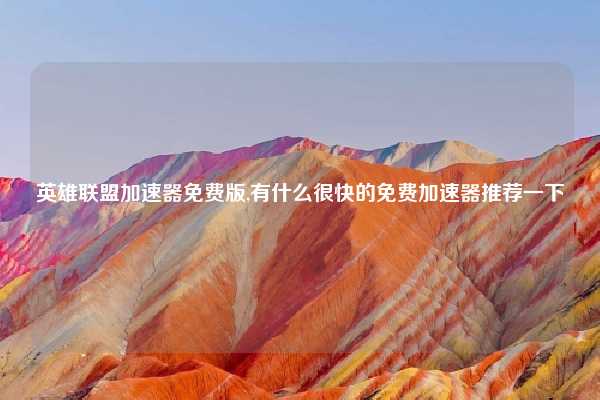 英雄联盟加速器免费版,有什么很快的免费加速器推荐一下