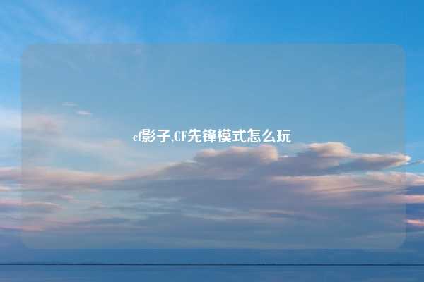 cf影子,CF先锋模式怎么玩