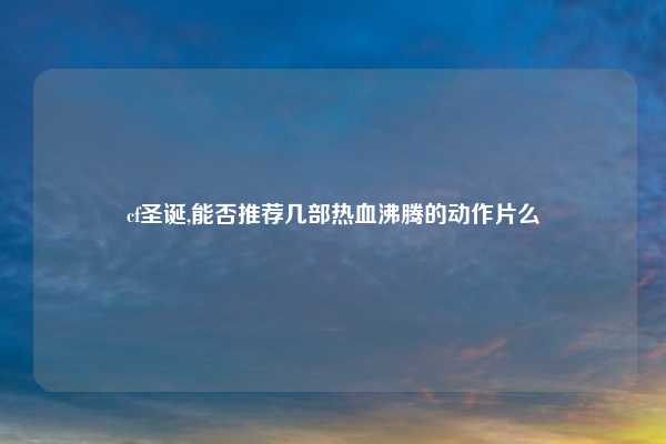 cf圣诞,能否推荐几部热血沸腾的动作片么