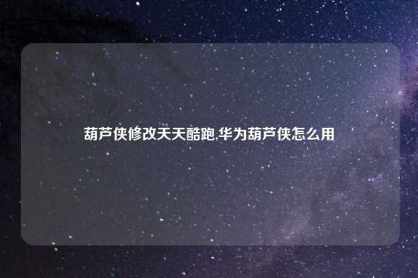葫芦侠修改天天酷跑,华为葫芦侠怎么用