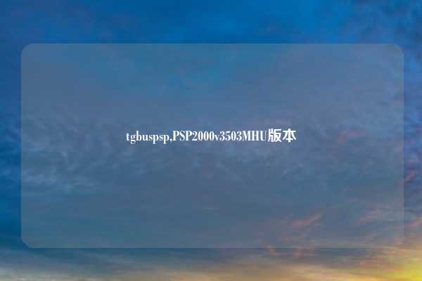tgbuspsp,PSP2000v3503MHU版本