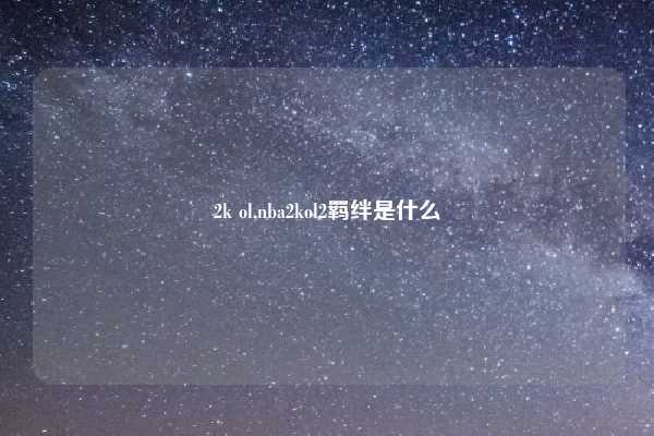 2k ol,nba2kol2羁绊是什么