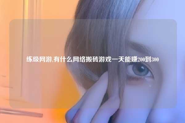 练级网游,有什么网络搬砖游戏一天能赚200到300