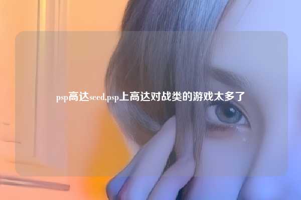 psp高达seed,psp上高达对战类的游戏太多了