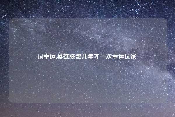 lol幸运,英雄联盟几年才一次幸运玩家